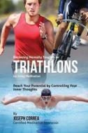 Becoming Mentally Tougher in Triathlons by Using Meditation: Reach Your Potential by Controlling Your Inner Thoughts di Correa (Certified Meditation Instructor) edito da Createspace