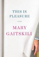 This Is Pleasure: A Story di Mary Gaitskill edito da PANTHEON