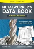 Metalworker's Data Book for Home Machinists: The Essential Reference Guide for Everyone Who Works with Metal di Harold Hall edito da FOX CHAPEL PUB CO INC