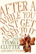 After a While You Just Get Used to It: A Tale of Family Clutter di Gwendolyn Knapp edito da GOTHAM BOOKS