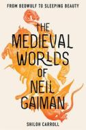 The Medieval Worlds of Neil Gaiman: From Beowulf to Sleeping Beauty di Shiloh Carroll edito da UNIV OF IOWA PR