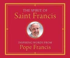 The Spirit of Saint Francis: Inspiring Words from Pope Francis di Pope Francis edito da Franciscan Media