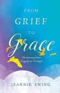 From Grief to Grace di Jeannie Ewing edito da Sophia Institute Press