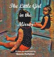 The Little Girl In The Mirror di McMahon Bonnie McMahon edito da Newman Springs Publishing, Inc.