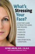 What's Stressing Your Face: A Skin Doctors Guide to Healing Stress-Induced Facial Conditions di Glynis Ablon edito da BASIC HEALTH PUBN INC