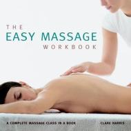The Easy Massage Workbook: A Complete Massage Class in a Book di Clare Harris edito da DUNCAN BAIRD