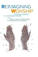 Reimagining Worship: Renewing Worship in a Changing Church di Anna de Lange, Trevor Lloyd, Tim Stratford edito da CANTERBURY PR NORWICH