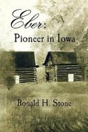 Eber: Pioneer in Iowa di Ronald H. Stone edito da PR OF THE CAMP BOOKSHELF