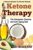 Ketone Therapy: The Ketogenic Cleanse and Anti-Aging Diet di Bruce Fife edito da PICCADILLY BOOKS