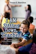 I Am Sitting Down, Teacher!: Happenings That Entertained Me at School di Susan E. Hamilton edito da Createspace Independent Publishing Platform