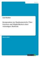Komposition im Musikunterricht. Über Grenzen und Möglichkeiten einer vielseitigen Methode di Leon Raschen edito da GRIN Verlag