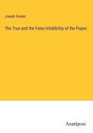 The True and the False Infallibility of the Popes di Joseph Fessler edito da Anatiposi Verlag