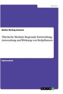 Tibetische Medizin: Regionale Entwicklung, Anwendung und Wirkung von Heilpflanzen di Nadine Berling-Aumann edito da GRIN Publishing