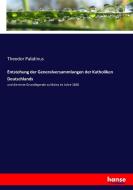 Entstehung der Generalversammlungen der Katholiken Deutschlands di Theodor Palatinus edito da hansebooks