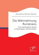 Die Wahrnehmung Rumäniens. Eine soziologische Studie zu Stereotypen und Vorurteilen di Anamaria Denisa Nemet edito da Diplomica Verlag