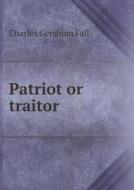 Patriot Or Traitor di Charles Gershom Fall edito da Book On Demand Ltd.