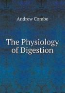The Physiology Of Digestion di Andrew Combe edito da Book On Demand Ltd.
