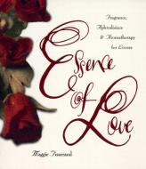Essence of Love: Fragrance, Aphrodisiacs, and Aromatherapy for Lovers di Maggie Tisserand edito da HarperOne