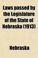 Laws Passed By The Legislature Of The State Of Nebraska (1913) di Nebraska edito da General Books Llc