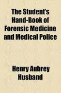 The Student's Handbook Of Forensic Medicine And Medical Police di Henry Aubrey Husband edito da General Books Llc