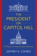 The President on Capitol Hill - A Theory of Institutional Influence di Jeffrey E. Cohen edito da Columbia University Press