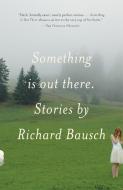 Something Is Out There: Stories di Richard Bausch edito da VINTAGE