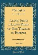 Leaves from a Lady's Diary of Her Travels in Barbary, Vol. 2 of 2 (Classic Reprint) di Elpis Melena edito da Forgotten Books