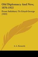 Old Diplomacy and New, 1876-1922: From Salisbury to Lloyd-George (1922) di A. L. Kennedy edito da Kessinger Publishing