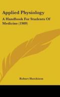 Applied Physiology: A Handbook for Students of Medicine (1909) di Robert Hutchison edito da Kessinger Publishing