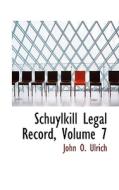 Schuylkill Legal Record, Volume 7 di John O Ulrich edito da Bibliolife