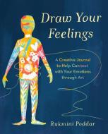 Draw Your Feelings: A Creative Journal to Help Connect with Your Emotions Through Art di Rukmini Poddar edito da TARCHER PERIGEE