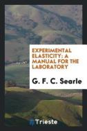 Experimental Elasticity: A Manual for the Laboratory di G. F. C. Searle edito da LIGHTNING SOURCE INC