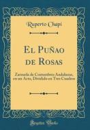 El Puñao de Rosas: Zarzuela de Costumbres Andaluzas, En Un Acto, Dividido En Tres Cuadros (Classic Reprint) di Ruperto Chapi edito da Forgotten Books