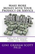 Make More Money with Your Product or Service: Part III: Blogging, Podcasts, Audio Books, and Videos di Gini Graham Scott Ph. D. edito da CHANGEMAKERS PUB
