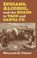 Unrau, W:  Indians, Alcohol, and the Roads to Taos and Santa di William E. Unrau edito da University Press of Kansas