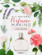 All-Natural Perfume Making: D.I.Y. Scents from Your Garden di Kristen Schuhmann edito da BECKER & MAYER