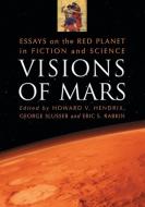 Visions of Mars: Essays on the Red Planet in Fiction and Science edito da MCFARLAND & CO INC