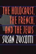 The Holocaust, the French, and the Jews di Susan Zuccotti edito da UNIV OF NEBRASKA PR