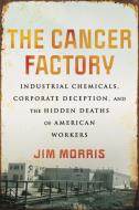 The Cancer Factory: Industrial Chemicals, Corporate Deception, and the Hidden Deaths of American Workers di Jim Morris edito da BEACON PR