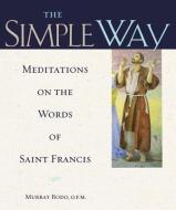 The Simple Way: Meditations on the Words of Saint Francis di Murray Bodo edito da Franciscan Media