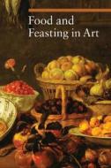 Food and Feasting in Art di Silvia Malaguzzi edito da Getty Trust Publications