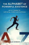 The Alphabet of Powerful Existence: An A-Z Guide Well-Being, Wisdom and Worthiness di Olga Sheean edito da Inside Out Media