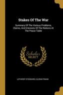 Stakes Of The War: Summary Of The Various Problems, Claims, And Interests Of The Nations At The Peace Table di Lothrop Stoddard, Glenn Frank edito da WENTWORTH PR