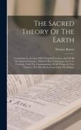 The Sacred Theory Of The Earth: Containing An Account Of Its Original Creation, And Of All The General Changes, Which It Hath Undergone, Or Is To Unde di Thomas Burnet edito da LEGARE STREET PR