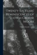 Twenty-Six Years' Reminiscences of Scotch Grouse Moors di William Alexander Adams edito da LEGARE STREET PR