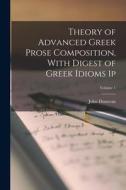 Theory of Advanced Greek Prose Composition, With Digest of Greek Idioms 1p; Volume 1 di John Donovan edito da LEGARE STREET PR