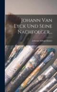 Johann Van Eyck Und Seine Nachfolger... di Johanna Schopenhauer edito da LEGARE STREET PR