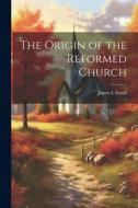 The Origin of the Reformed Church di James I. Good edito da LEGARE STREET PR