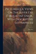 Picturesque Views On The River Exe [7 Aquatint Engr., With Descriptive Letterpress] di Exe River edito da LEGARE STREET PR