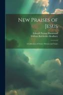 New Praises of Jesus: A Collection of Choice Hymns and Tunes di Edward Payson Hammond, William Batchelder Bradbury edito da LEGARE STREET PR